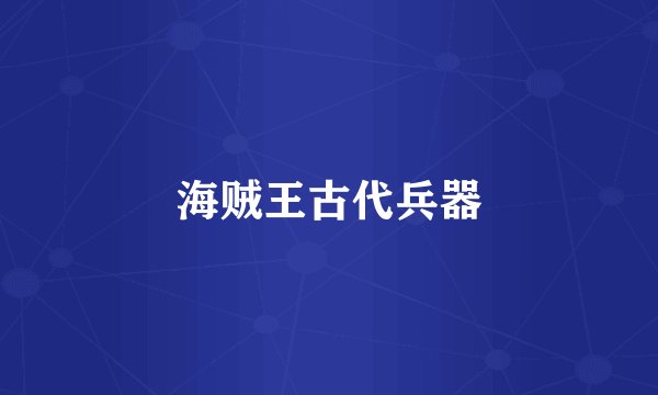 海贼王古代兵器