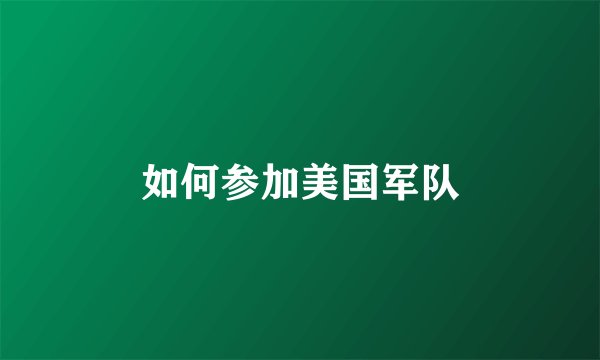 如何参加美国军队