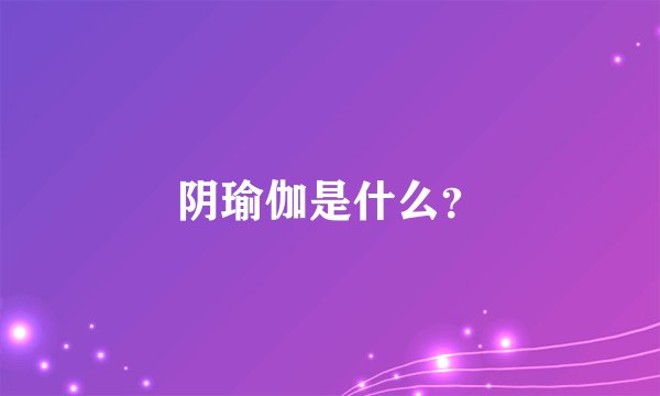 阴瑜伽是什么？