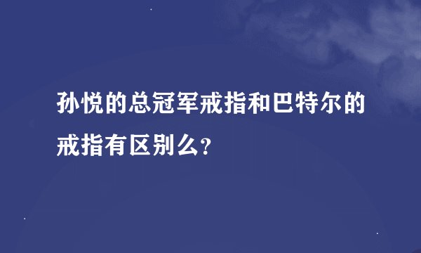 孙悦的总冠军戒指和巴特尔的戒指有区别么？