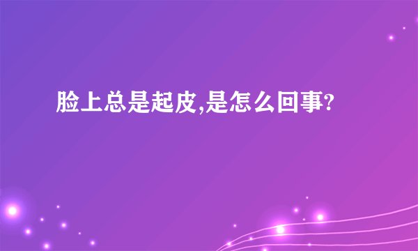 脸上总是起皮,是怎么回事?