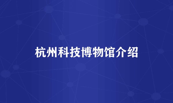 杭州科技博物馆介绍