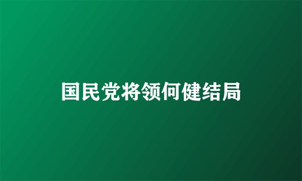 国民党将领何健结局