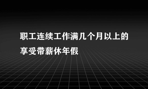 职工连续工作满几个月以上的享受带薪休年假
