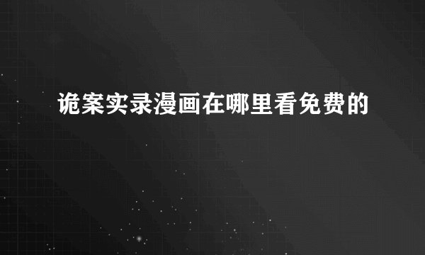 诡案实录漫画在哪里看免费的