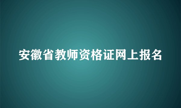 安徽省教师资格证网上报名