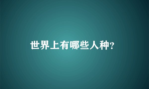 世界上有哪些人种？
