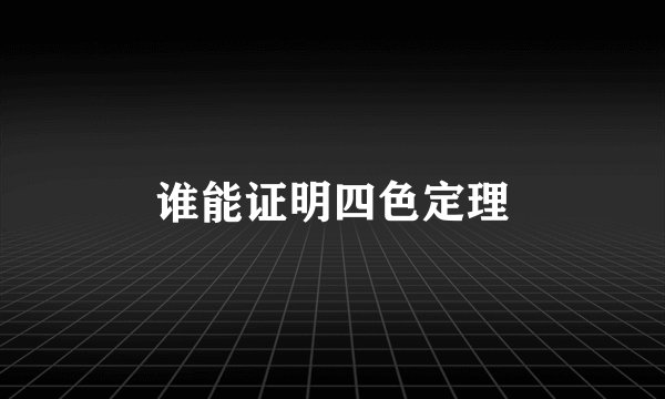 谁能证明四色定理