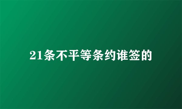 21条不平等条约谁签的