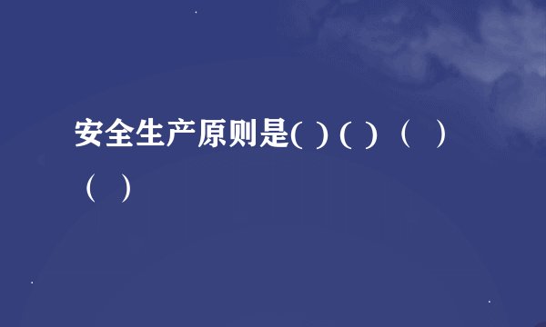 安全生产原则是( ) ( ) （ ）（ ）