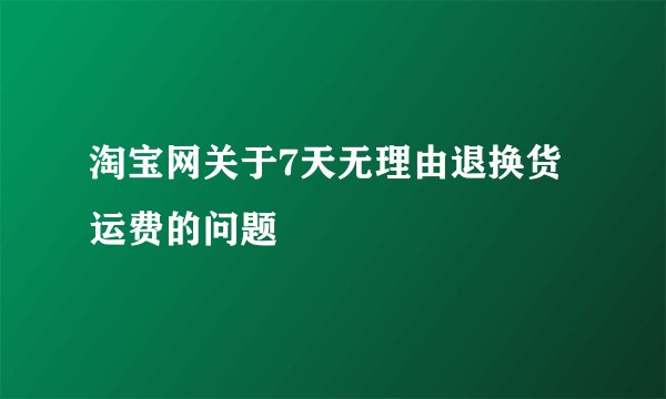 淘宝网关于7天无理由退换货运费的问题