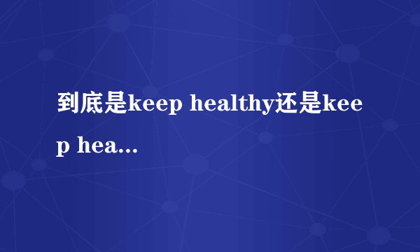 到底是keep healthy还是keep health啊？同理stay后面又到底是什么？