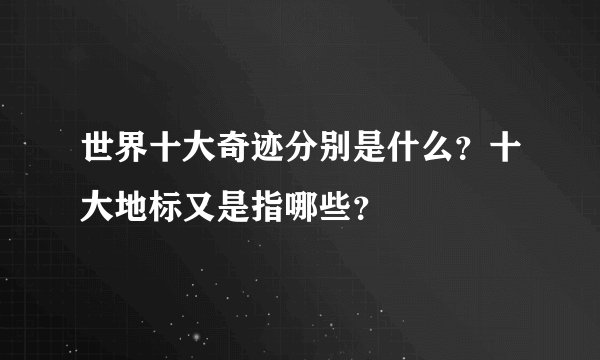 世界十大奇迹分别是什么？十大地标又是指哪些？