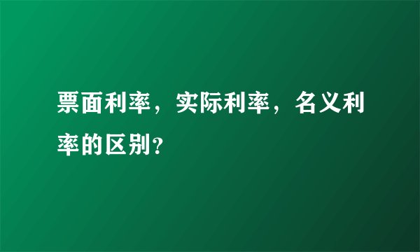 票面利率，实际利率，名义利率的区别？