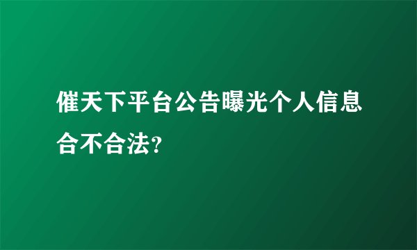 催天下平台公告曝光个人信息合不合法？