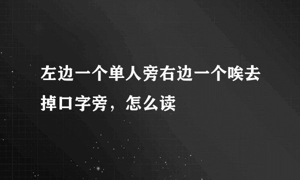 左边一个单人旁右边一个唉去掉口字旁，怎么读