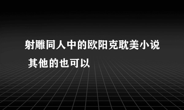 射雕同人中的欧阳克耽美小说 其他的也可以