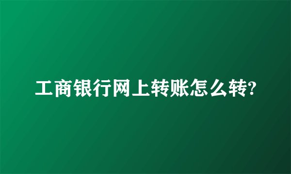 工商银行网上转账怎么转?
