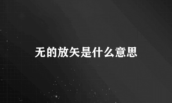 无的放矢是什么意思