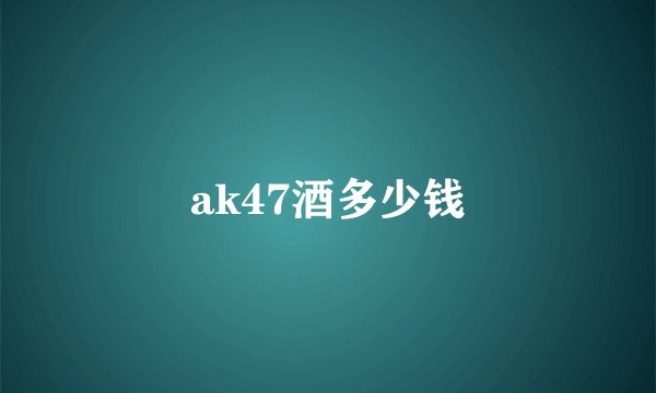 ak47酒多少钱