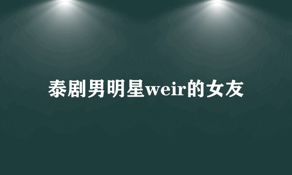 泰剧男明星weir的女友