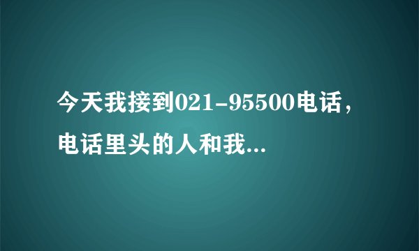 今天我接到021-95500电话，电话里头的人和我介绍“太平洋公司的一个两全意外分红险《吉利宝》”，有没骗人