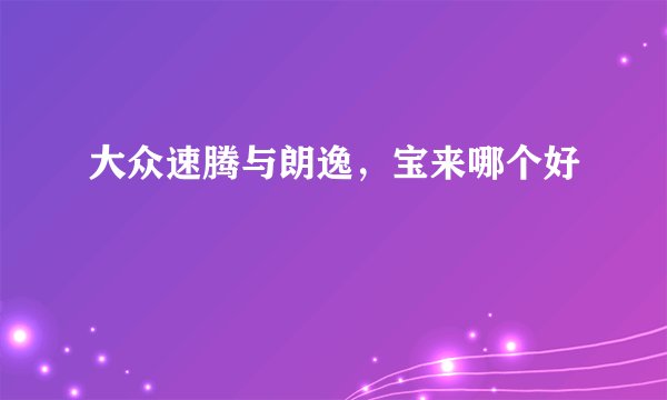 大众速腾与朗逸，宝来哪个好