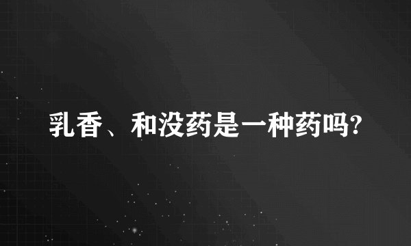 乳香、和没药是一种药吗?