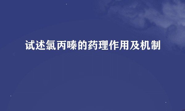 试述氯丙嗪的药理作用及机制