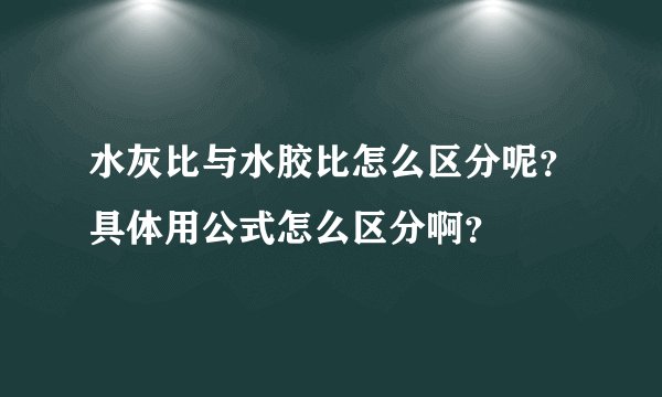 水灰比与水胶比怎么区分呢？具体用公式怎么区分啊？
