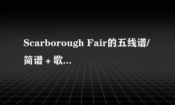 Scarborough Fair的五线谱/简谱＋歌词（保罗＋加芬克尔）