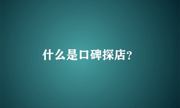 什么是口碑探店？