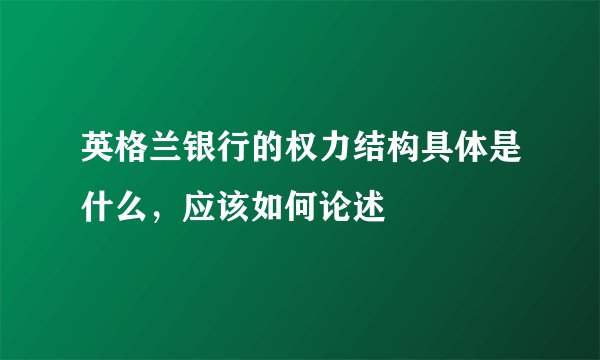 英格兰银行的权力结构具体是什么，应该如何论述