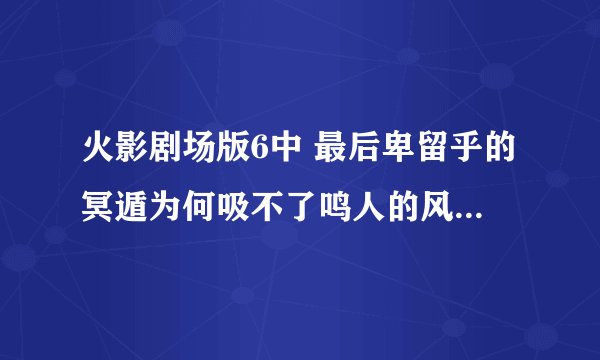 火影剧场版6中 最后卑留乎的冥遁为何吸不了鸣人的风遁螺旋手里剑?