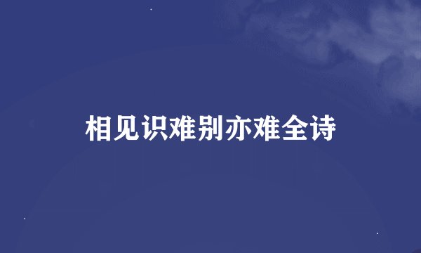 相见识难别亦难全诗