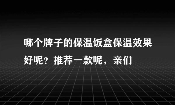 哪个牌子的保温饭盒保温效果好呢？推荐一款呢，亲们