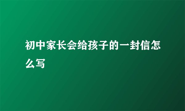 初中家长会给孩子的一封信怎么写