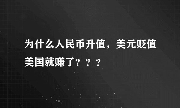 为什么人民币升值，美元贬值美国就赚了？？？