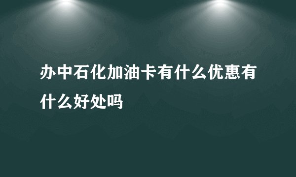 办中石化加油卡有什么优惠有什么好处吗