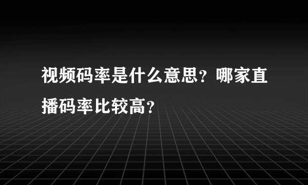 视频码率是什么意思？哪家直播码率比较高？