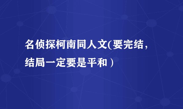 名侦探柯南同人文(要完结，结局一定要是平和）