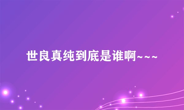 世良真纯到底是谁啊~~~