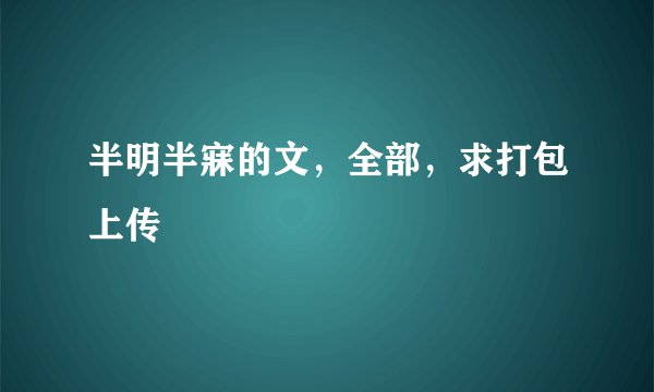 半明半寐的文，全部，求打包上传