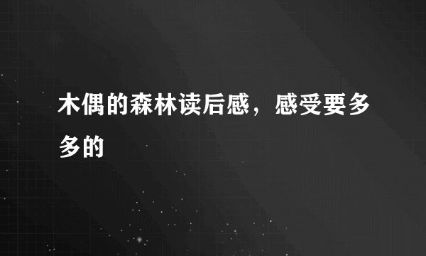 木偶的森林读后感，感受要多多的