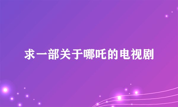 求一部关于哪吒的电视剧