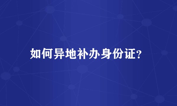 如何异地补办身份证？