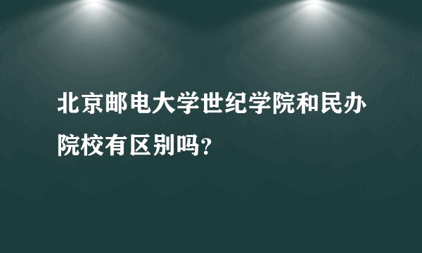 北京邮电大学世纪学院和民办院校有区别吗？