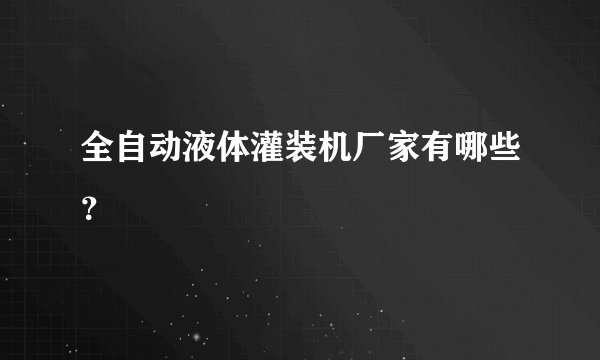全自动液体灌装机厂家有哪些？