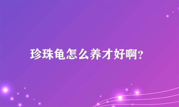 珍珠龟怎么养才好啊？