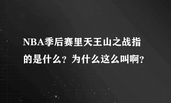 NBA季后赛里天王山之战指的是什么？为什么这么叫啊？